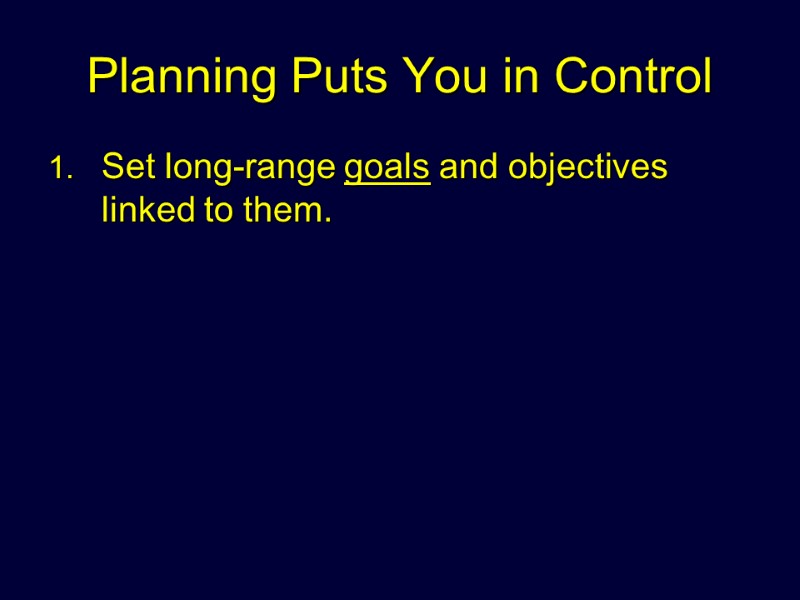 Planning Puts You in Control Set long-range goals and objectives linked to them.